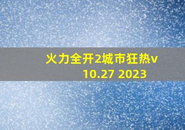 火力全开2城市狂热v10.27 2023